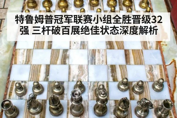 特鲁姆普冠军联赛小组全胜晋级32强 三杆破百展绝佳状态深度解析