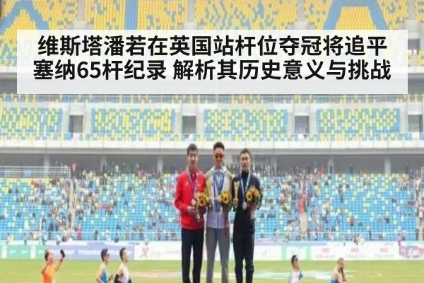 维斯塔潘若在英国站杆位夺冠将追平塞纳65杆纪录 解析其历史意义与挑战