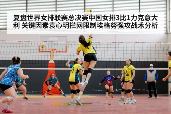 复盘世界女排联赛总决赛中国女排3比1力克意大利 关键因素袁心玥拦网限制埃格努强攻战术分析