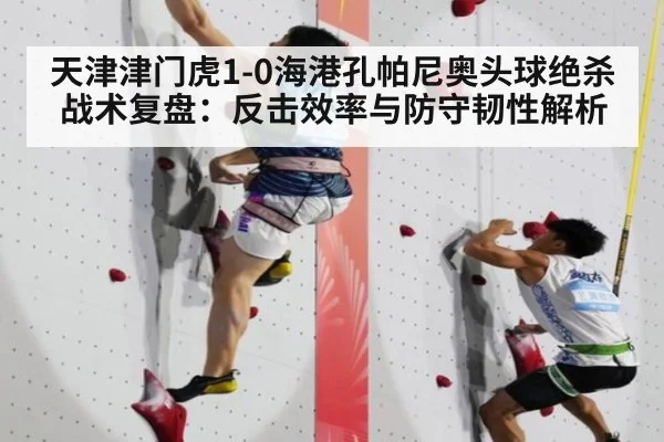 天津津门虎1-0海港孔帕尼奥头球绝杀 战术复盘：反击效率与防守韧性解析