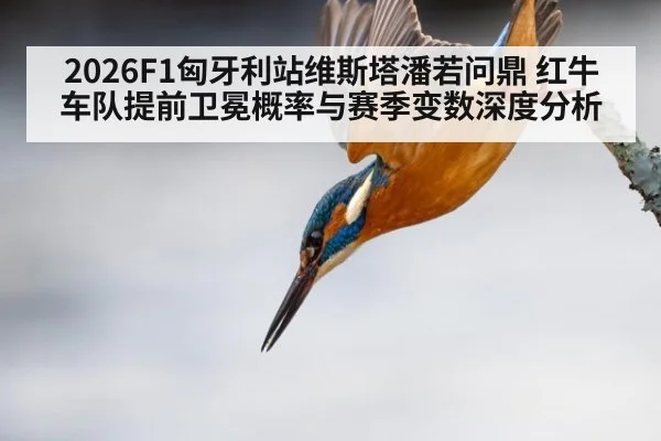 2026F1匈牙利站维斯塔潘若问鼎 红牛车队提前卫冕概率与赛季变数深度分析