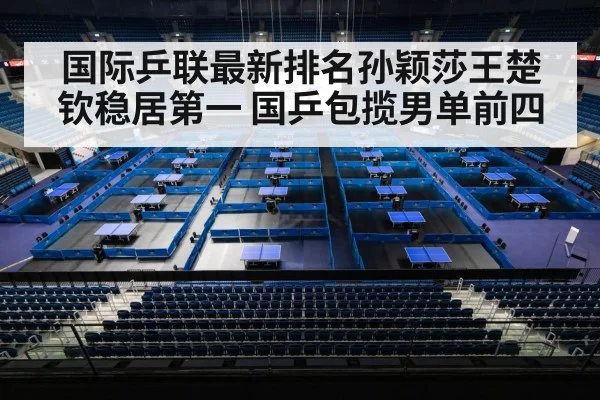 国际乒联最新排名孙颖莎王楚钦稳居第一 国乒包揽男单前四