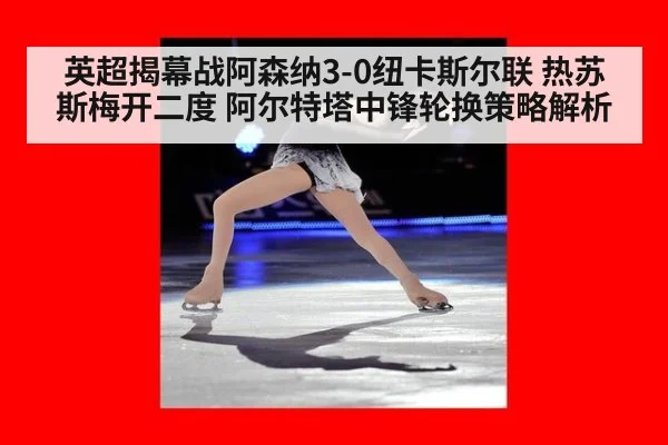 英超揭幕战阿森纳3-0纽卡斯尔联 热苏斯梅开二度 阿尔特塔中锋轮换策略解析