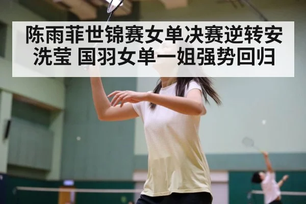 陈雨菲世锦赛女单决赛逆转安洗莹 国羽女单一姐强势回归