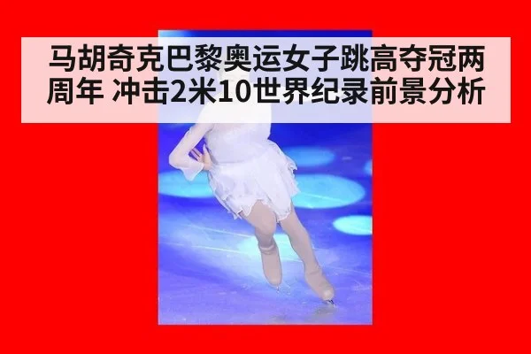 马胡奇克巴黎奥运女子跳高夺冠两周年 冲击2米10世界纪录前景分析