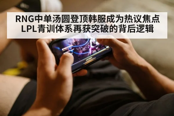 RNG中单汤圆登顶韩服成为热议焦点 LPL青训体系再获突破的背后逻辑（jiuyou game）